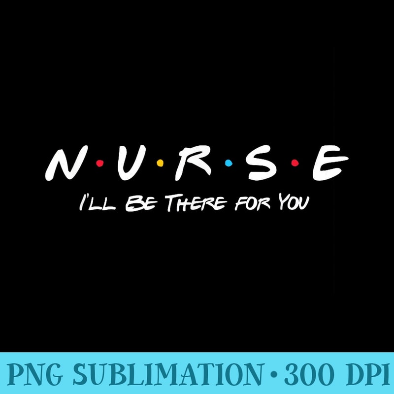N.U.R.S.E Ill Be There For You - Mug Sublimation PNG - Perfect for Creative Projects