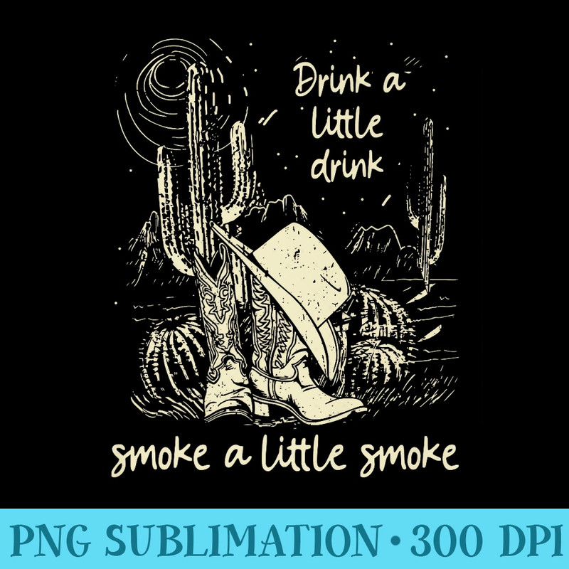 Drink A Little Drink Cowboy Boots Smoke A Little Smoke Premium - PNG Download Source - Perfect for Creative Projects
