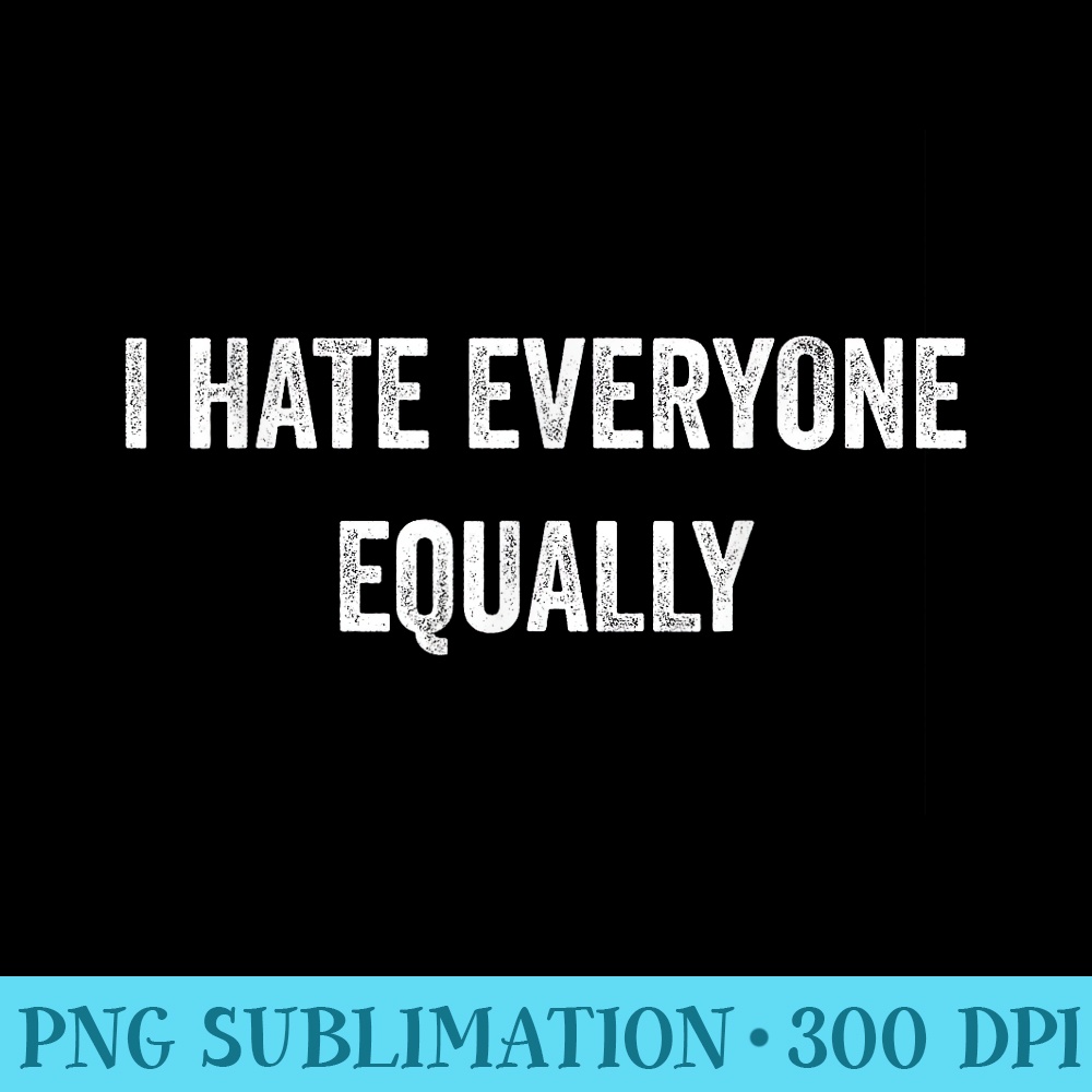 I Hate Everyone Equally Funny Introvert Joke Sarcasm Pride - PNG Picture Gallery Download - Enhance Your Apparel with Stunning Detail