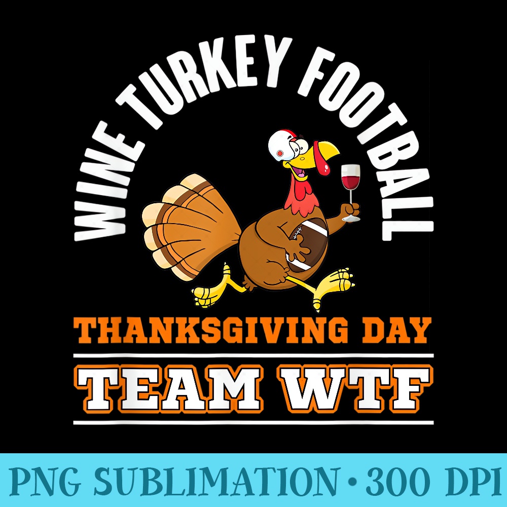 WTF Wine Turkey Football Funny Family Reunion Thanksgiving - PNG Art Files - Trendsetting And Modern Collections