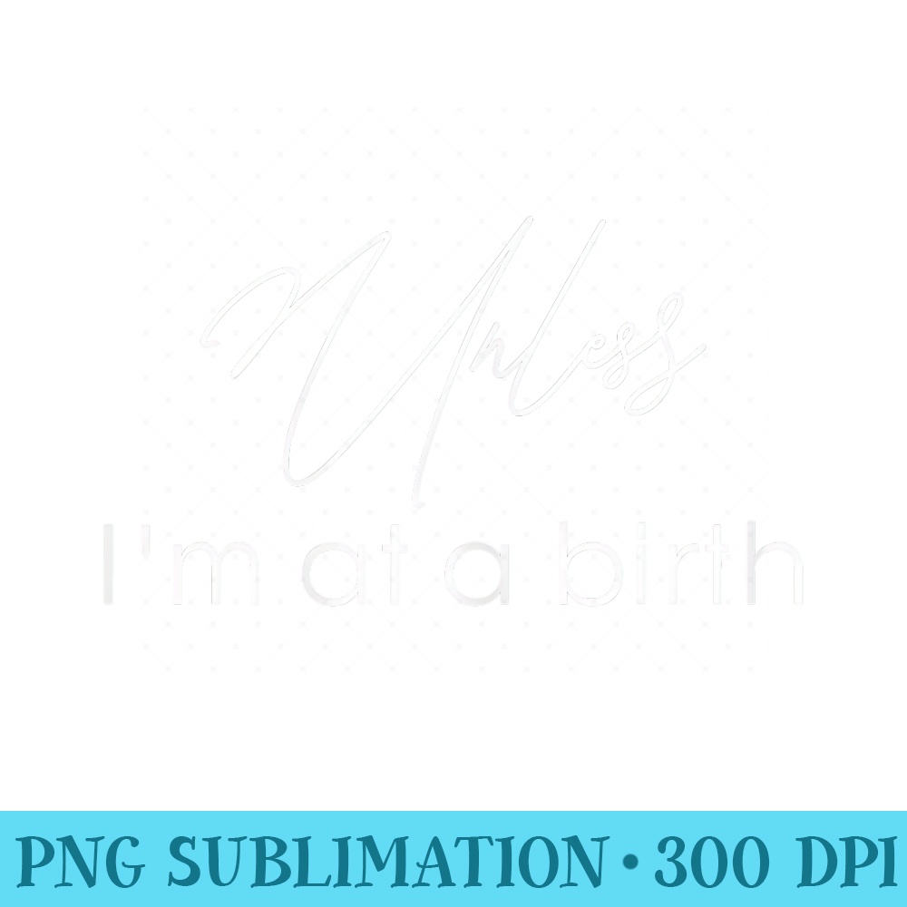 s Doula shirt Unless Im At A Birth T shirt gift Doula - Sublimation graphics PNG - Perfect for Sublimation Mastery