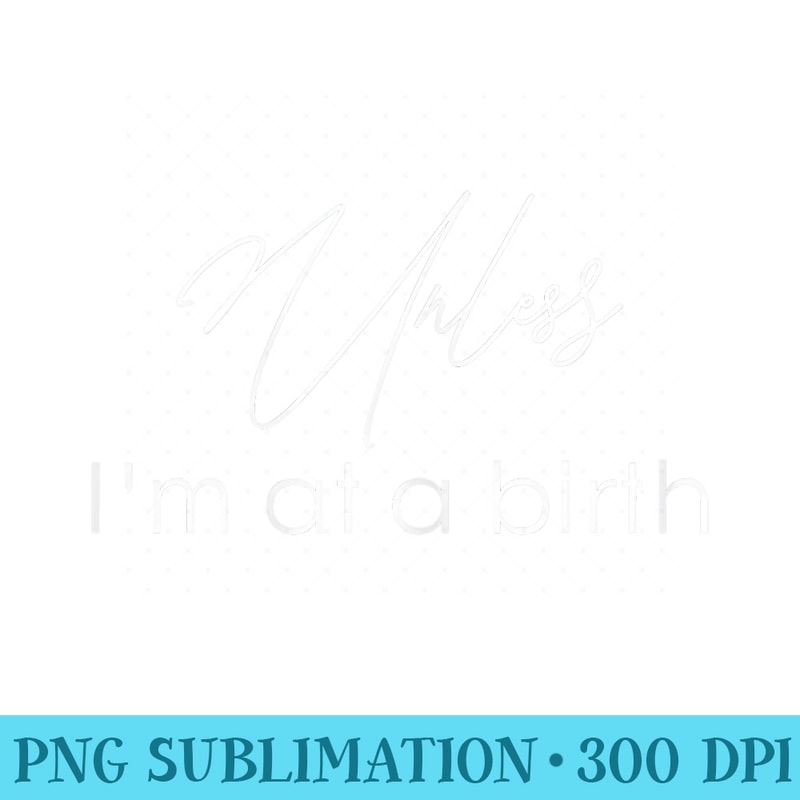 s Doula shirt Unless Im At A Birth T shirt gift Doula - Sublimation graphics PNG - Perfect for Sublimation Mastery