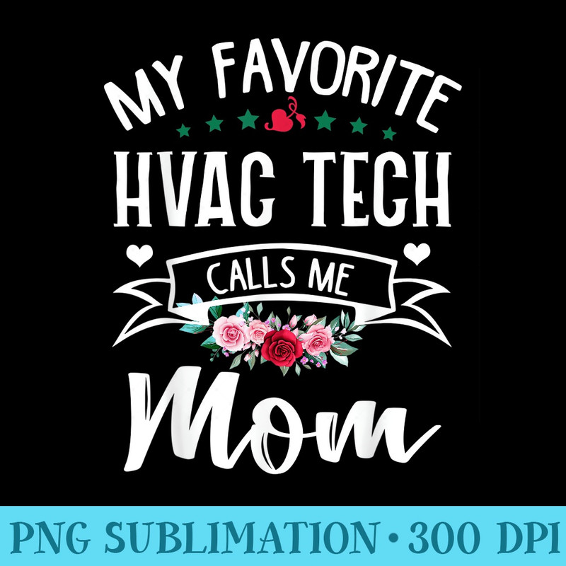 My Favorite HVAC Tech Calls Me Mom Flowers Mothers Day - Shirt Clipart Free PNG - Easy-To-Print And User-Friendly Designs