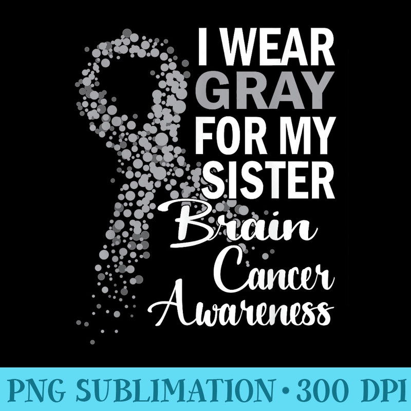 I Wear Gray For My Sister Brain Cancer Awareness Family - Transparent PNG Download - Stunning Sublimation Graphics