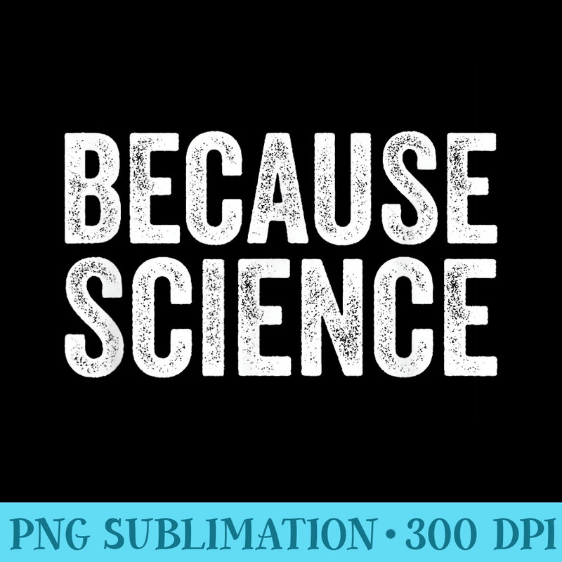 Because Science Tshirt Funny Physics Teacher Chemistry Quote - PNG Download Gallery - Easy-To-Print And User-Friendly Designs
