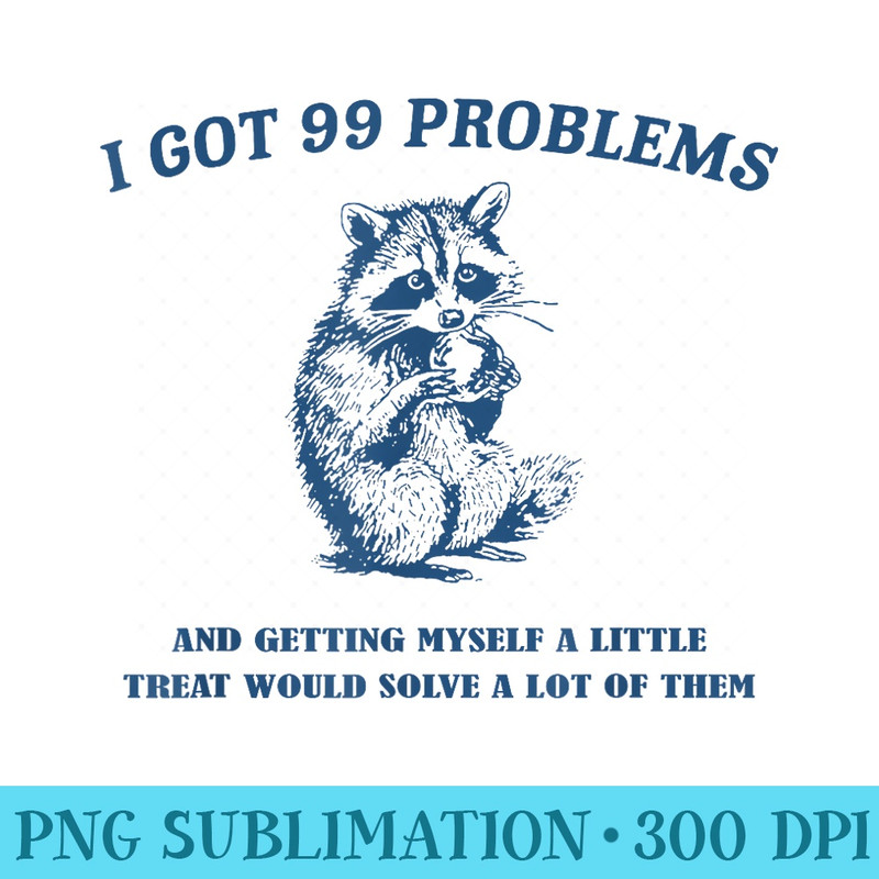 I Got 99 Problems And Getting Myself A Little Treat Would - PNG Download Design - Eco Friendly And Sustainable Digital Products
