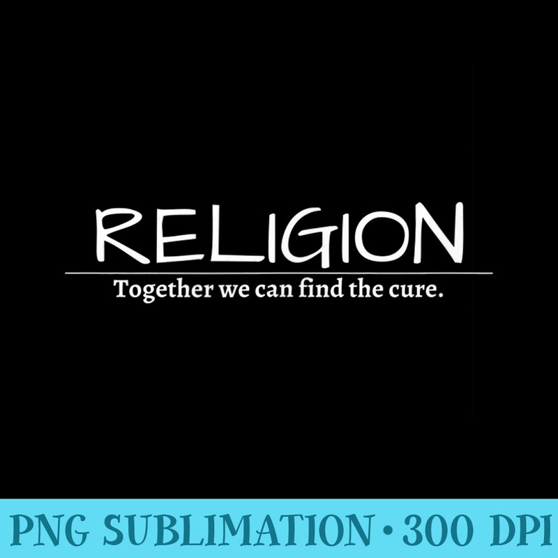 Religion Together we can find the cure. - High resolution PNG download - Transform Your Sublimation Creations