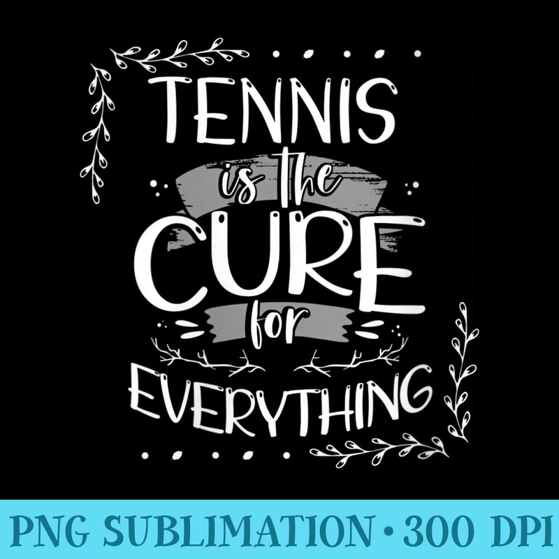 s Tennis is the Cure for Everything Fun Tenn - Trendy PNG Designs - Perfect for Sublimation Mastery