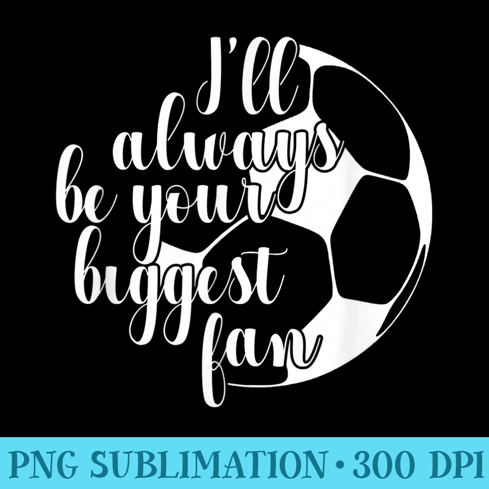 Ill Always Be Your Biggest Fan Soccer Mom Dad 0715.jpg