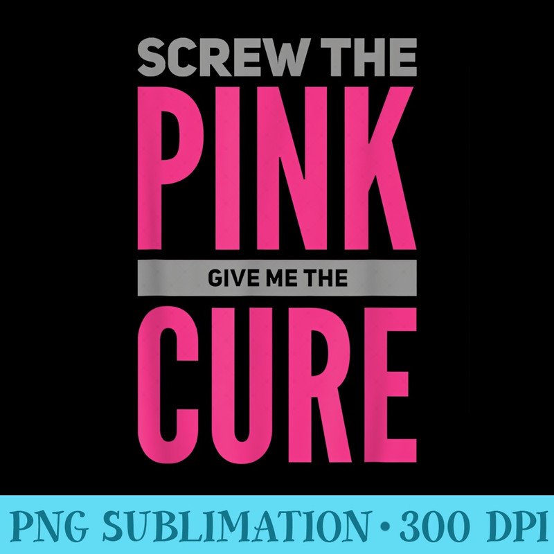 Screw The Pink, Give Me The Cure Breast Cancer Activi - Casual Shirt PNG - Capture Imagination with Every Detail