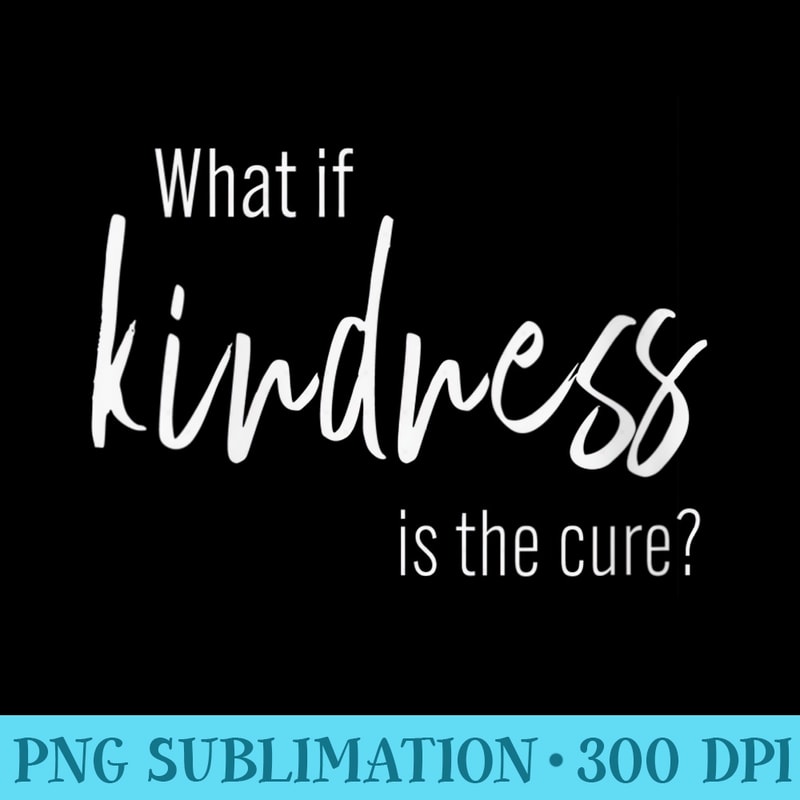 s What is Kindness is the Cure Be Kind T for Su - PNG Download Resource - High Resolution And Print-Ready Designs