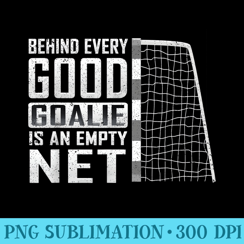 Behind every good goalie is an empty net Soccer Football - Sublimation artwork PNG download - Capture Imagination with Every Detail