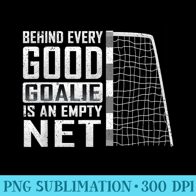 Behind every good goalie is an empty net Soccer Football - Sublimation artwork PNG download - Capture Imagination with Every Detail