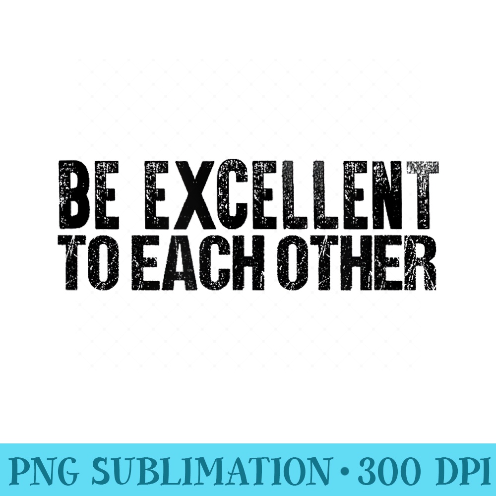 Be Excellent To Each Other T Nice People Be Kind - Unique Sublimation patterns - Unlock Vibrant Sublimation Designs