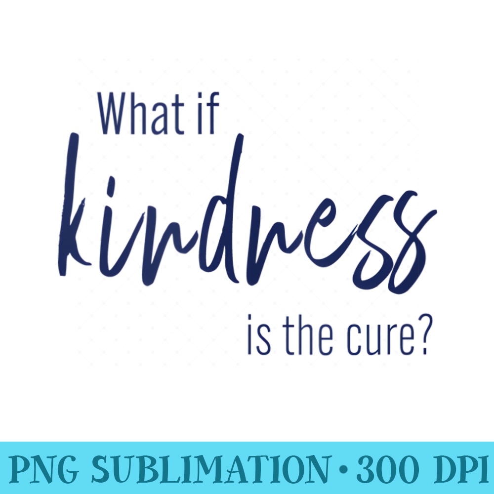 What is Kindness is the Cure Be kind tshirt for Gir - Printable PNG Images - Lifetime Access To Purchased Files