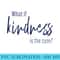 What is Kindness is the Cure Be kind tshirt for Gir - Printable PNG Images - Lifetime Access To Purchased Files