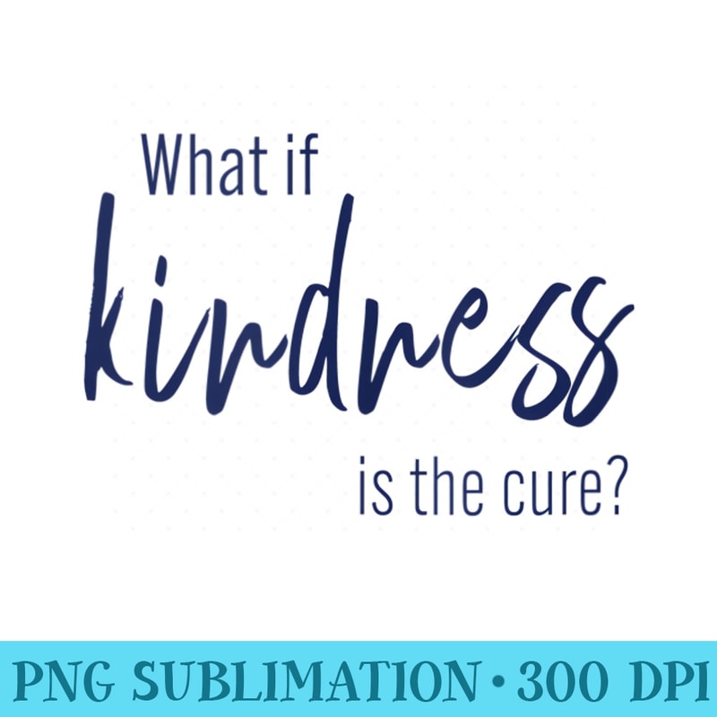 What is Kindness is the Cure Be kind tshirt for Gir - Printable PNG Images - Lifetime Access To Purchased Files