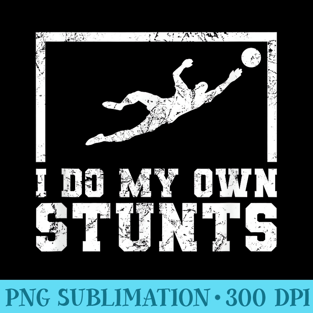 I Do My Own Stunts Goalkeeper, Goalie, Soccer, Football - Sublimation PNG download - Lifetime Access To Purchased Files