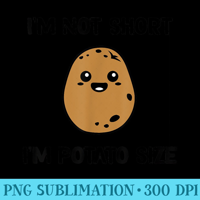 Im Not Short Im potato size - Shirt Graphics for Download - Instantly Transform Your Sublimation Projects