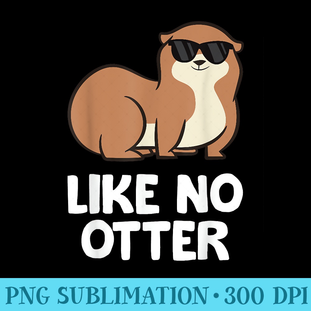 Cool Otter River Otter Like No Otter - Sublimation PNG Designs - Unleash Your Inner Rebellion
