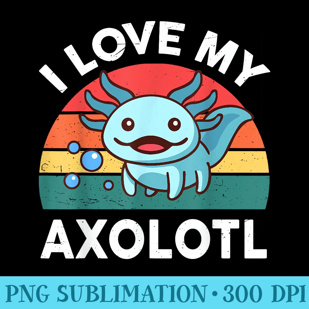 I Love My Axolotl Cute Axolotl - High Resolution Shirt PNG - Quick And Seamless Download Process