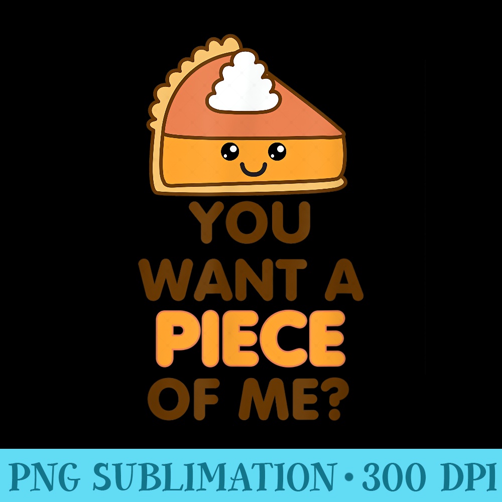 You Want A Piece Of Me Pumpkin Pie Funny Thanksgiving Day - Transparent Shirt Clip Art - Bring Your Designs to Life