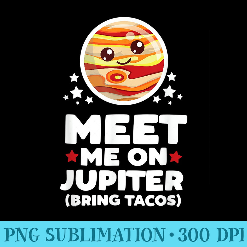 Meet Me on Jupiter Bring Tacos Kawaii Planet Space Astronomy - PNG Download Database - Instantly Transform Your Sublimation Projects