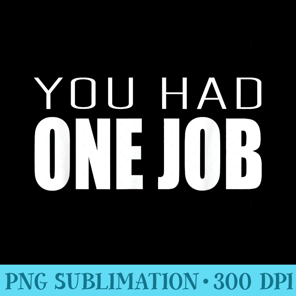 YOU HAD ONE JOB T SHIRT - Sublimation backgrounds PNG - Create with Confidence