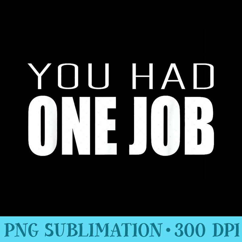 YOU HAD ONE JOB T SHIRT - Sublimation backgrounds PNG - Create with Confidence