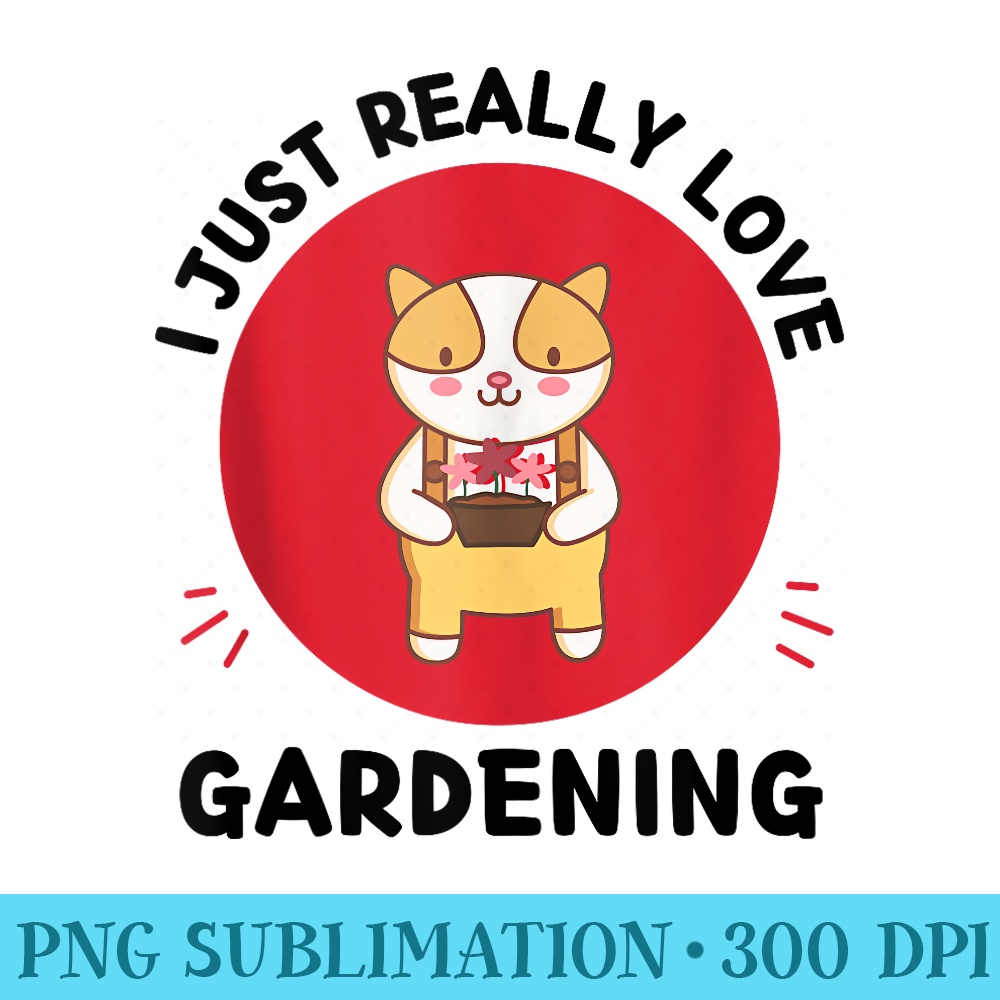 Cute Kawaii Cat Lover I Just Really Love Gardening Lover - PNG file download - Versatile And Customizable Designs