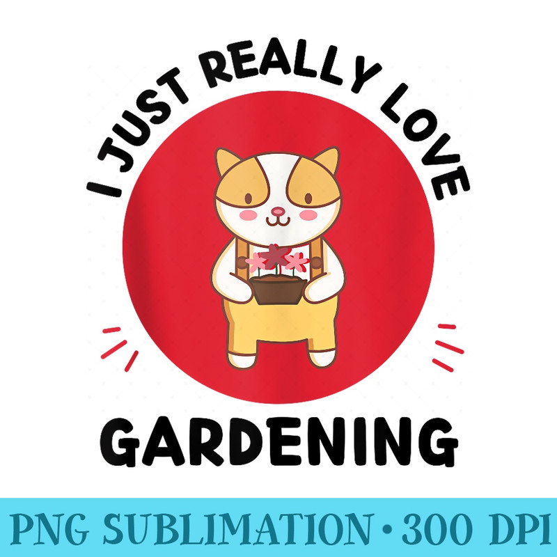 Cute Kawaii Cat Lover I Just Really Love Gardening Lover - PNG file download - Versatile And Customizable Designs
