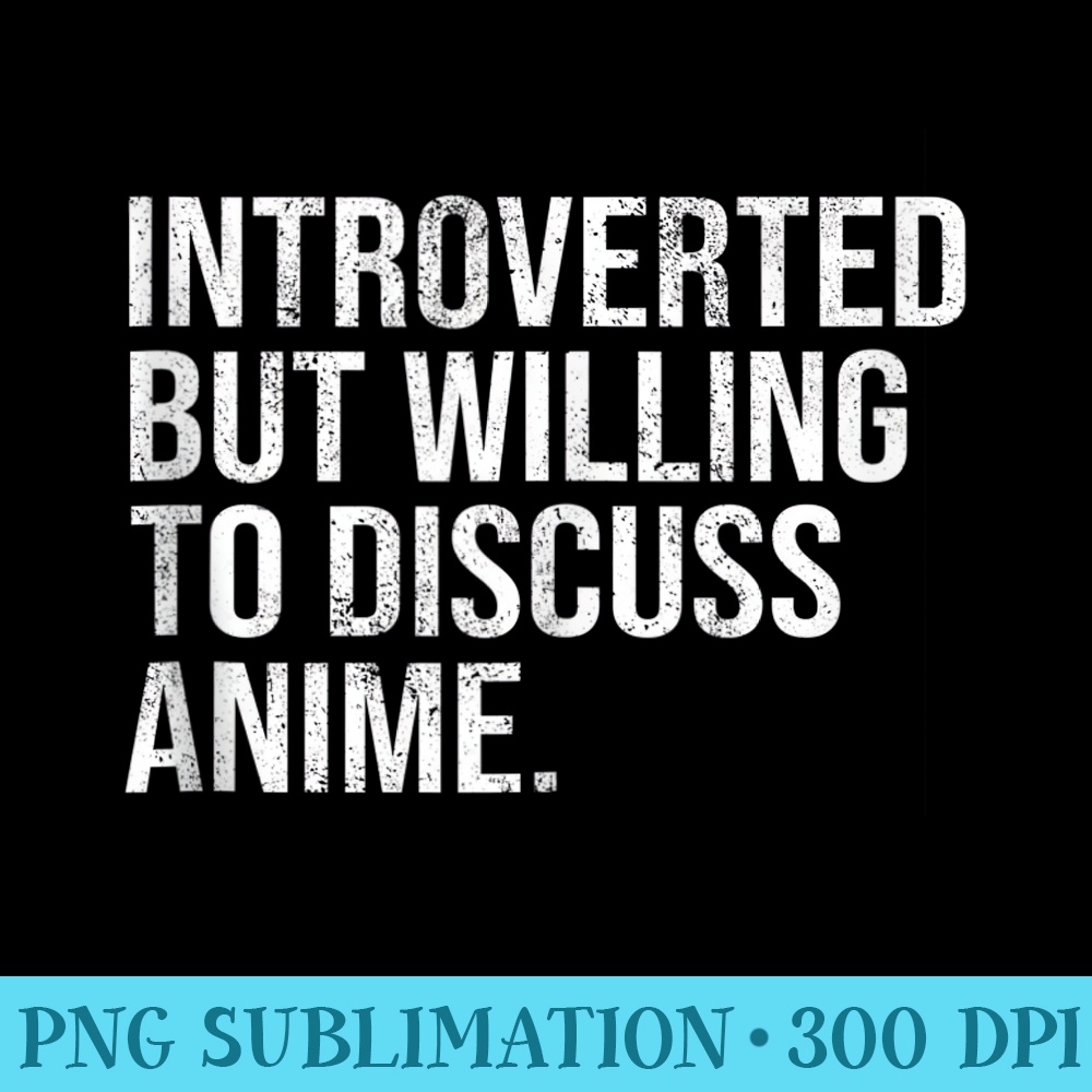 Introverted But Willing To Discuss Anime Introverts - Sublimation templates PNG - High Resolution And Print-Ready Designs