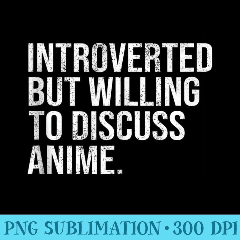 Introverted But Willing To Discuss Anime Introverts - Sublimation templates PNG - High Resolution And Print-Ready Designs