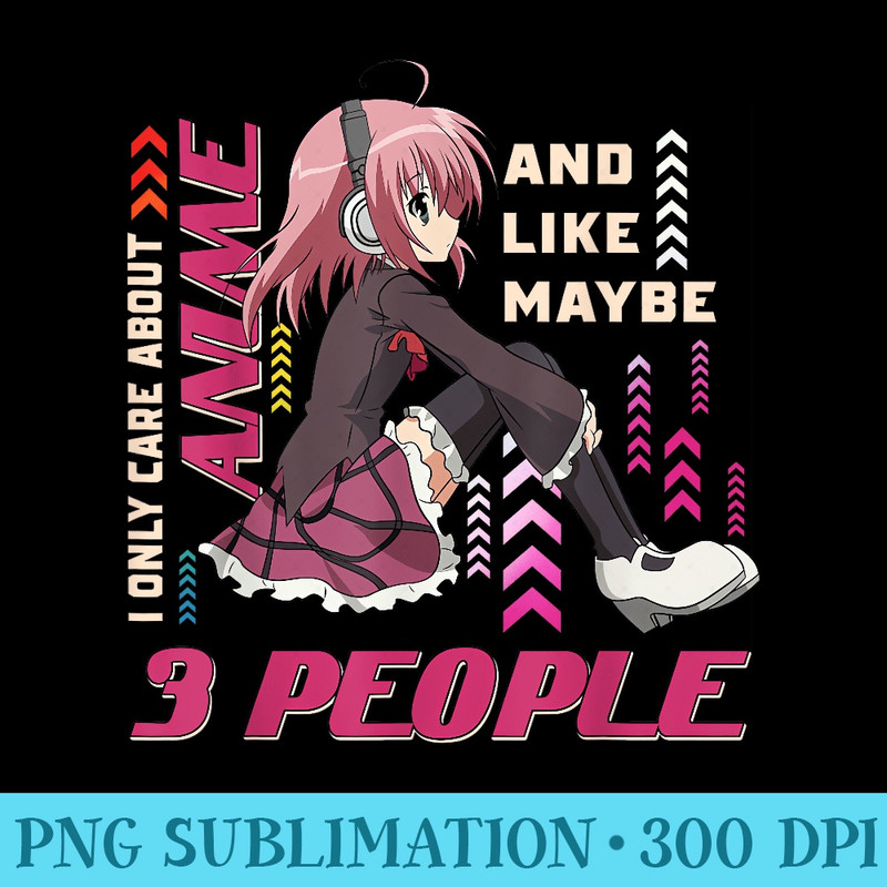 Cute I only care about Anime and like maybe 3 people Graphic - PNG Clipart Download - Unleash Your Creativity