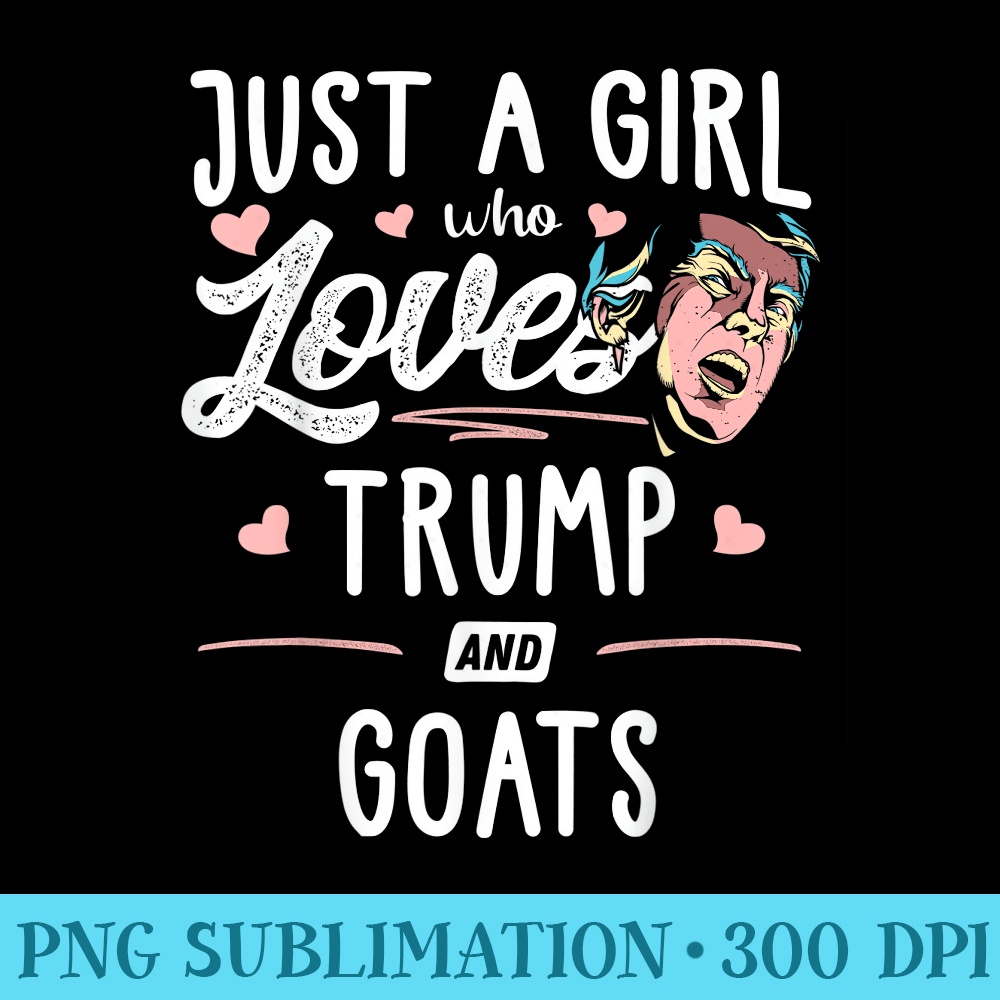 Just A Girl Who Loves Trump And Goats - Printable PNG Graphics - Instantly Transform Your Sublimation Projects