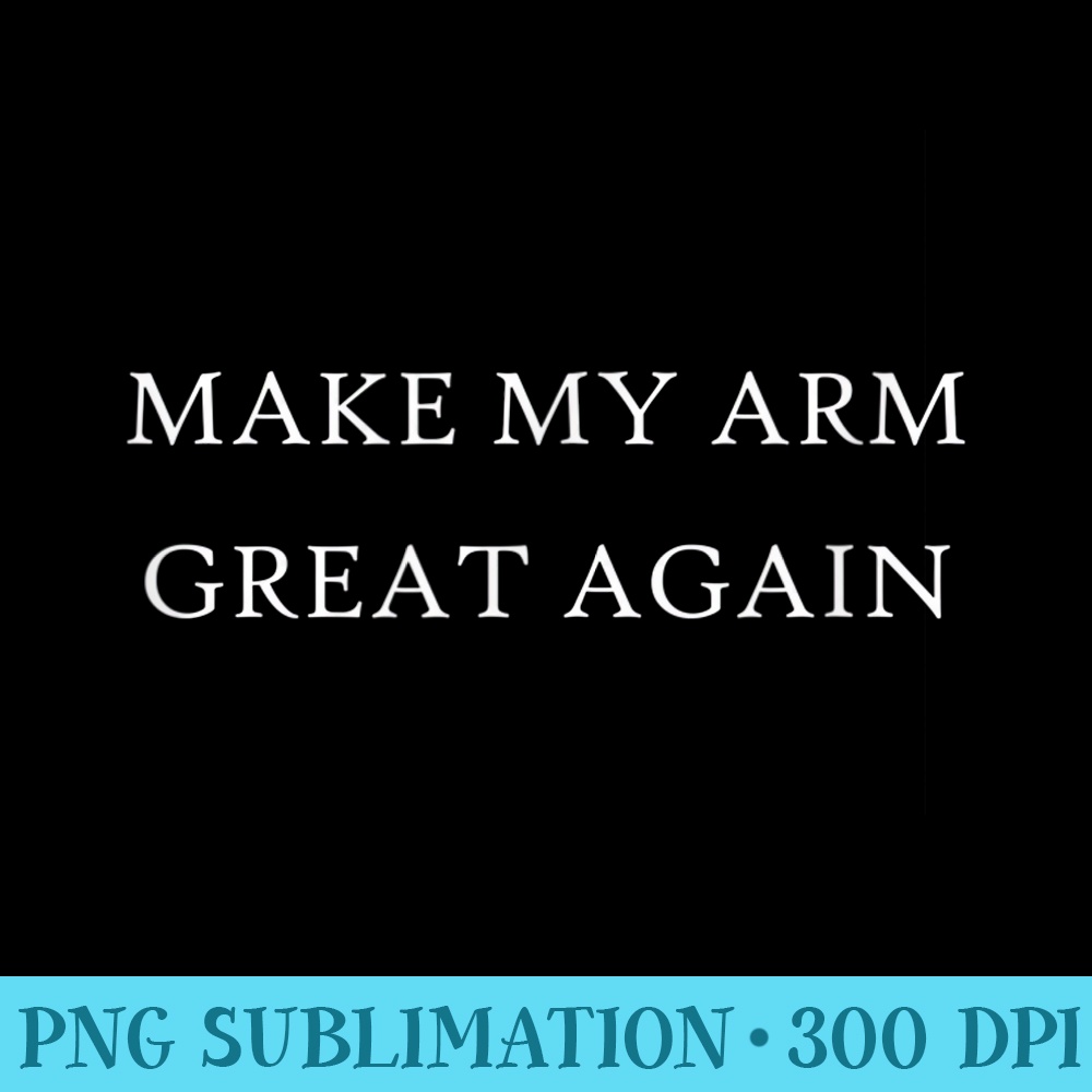 Make My Arm Great Again Funny Trump Injury Recovery Surgery - Sublimation patterns PNG - Limited Edition And Exclusive Designs