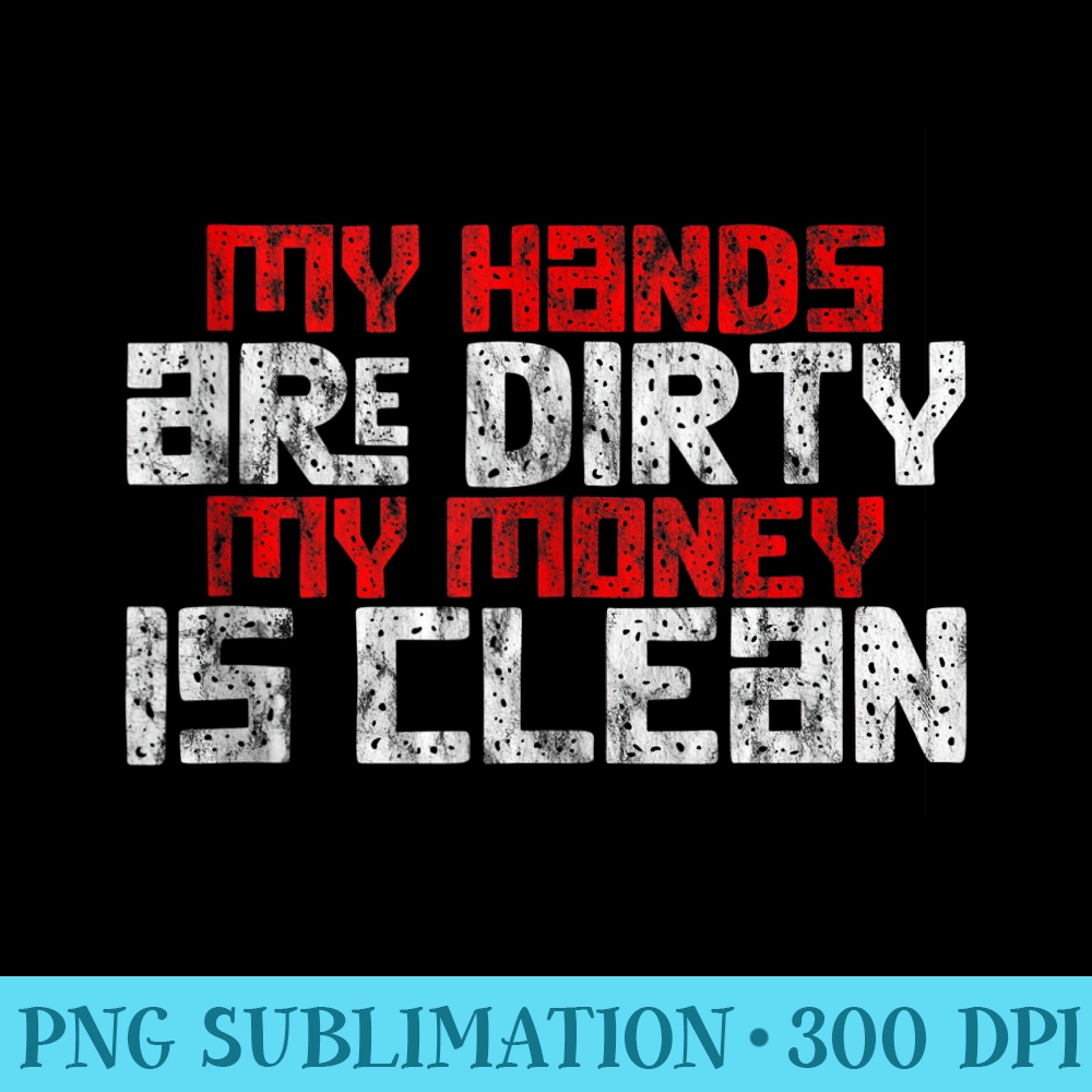 My Hands Are Dirty, My Money Is Clean - High Resolution Shirt PNG - Defying the Norms