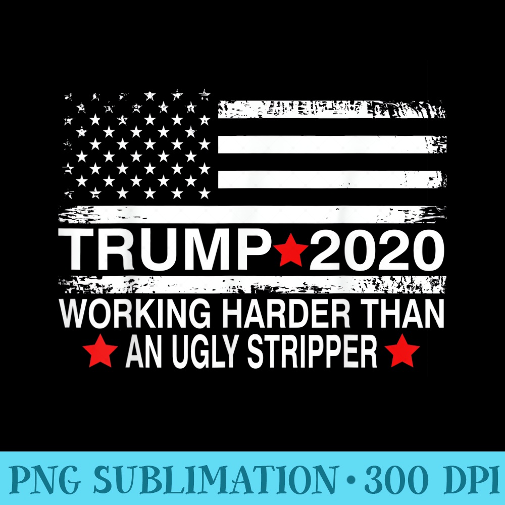 Trump 2020 Working Harder Than An Ugly Stripper gift - Shirt Clipart Free PNG - Revolutionize Your Designs