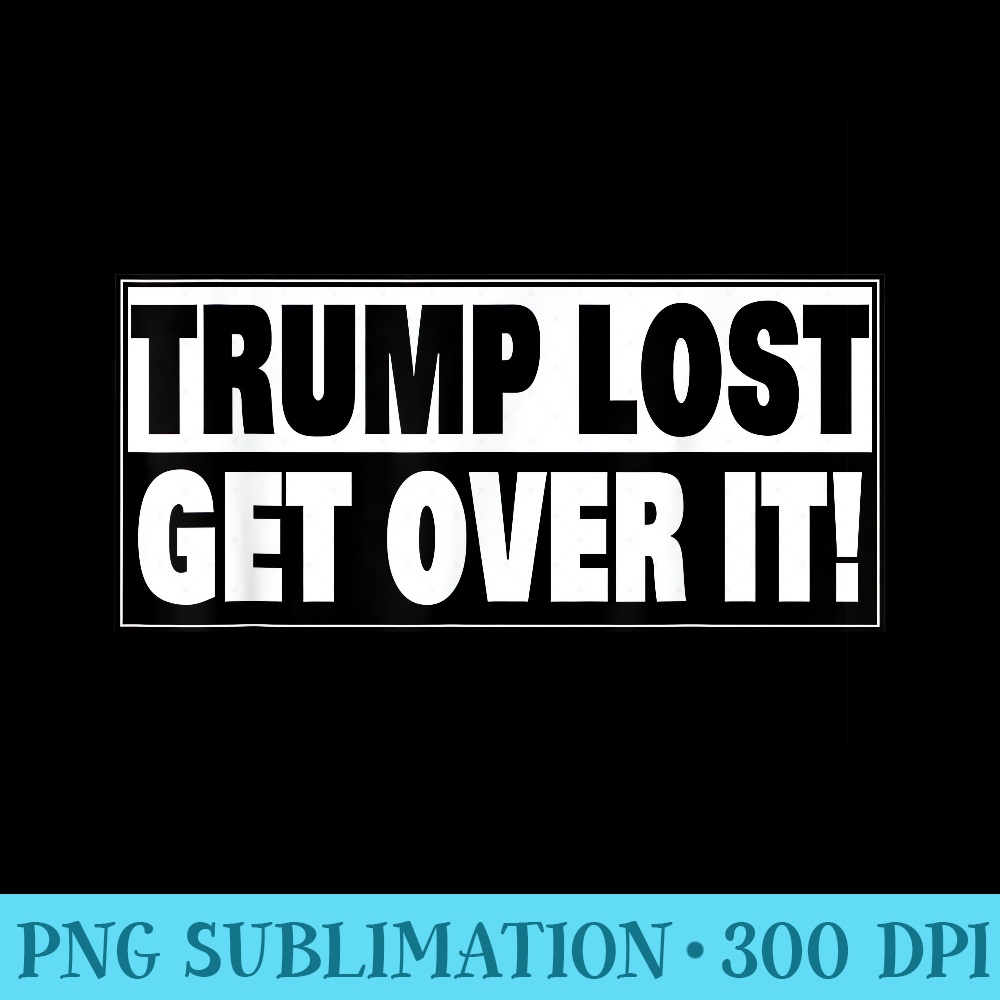 Trump Lost Get Over It - Free Transparent PNG Download - Unleash Your Creativity