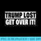 Trump Lost Get Over It - Free Transparent PNG Download - Unleash Your Creativity