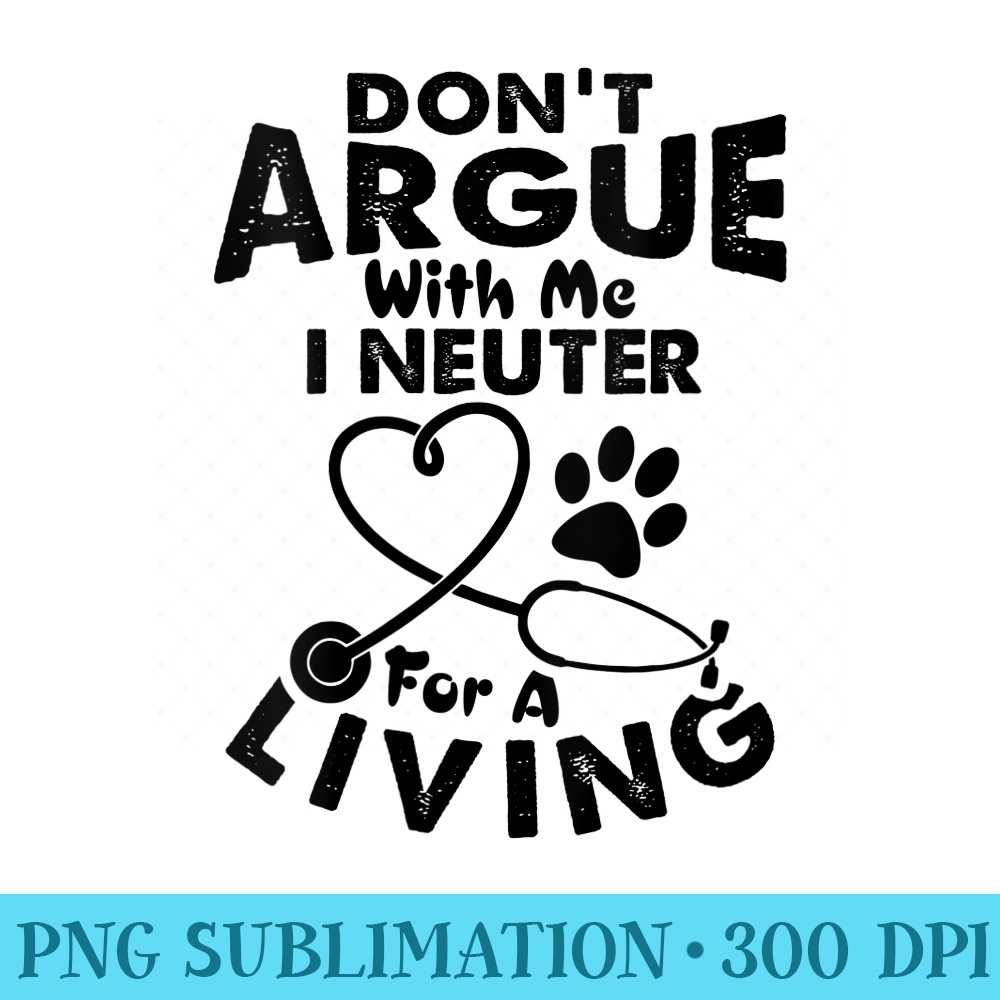 s Dont Argue With Me I Neuter For A Living Funny Vet Tech - PNG Graphic Design - Enhance Your Apparel with Stunning Detail