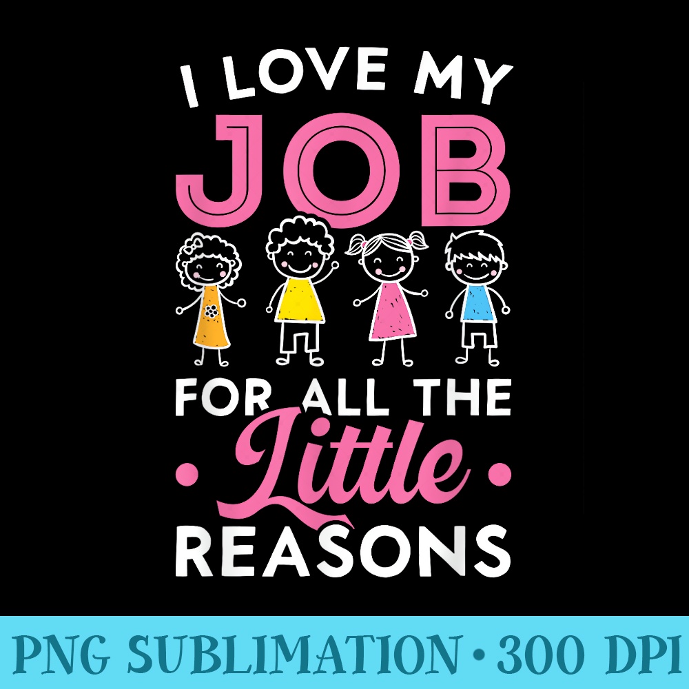 I Love My Job For All The Little Reasons Teacher Teaching - PNG Picture Download - Create with Confidence