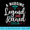 A Nursing Legend Has Retired 2024 Nurse Retirement Retiring - Download PNG Files - Limited Edition And Exclusive Designs