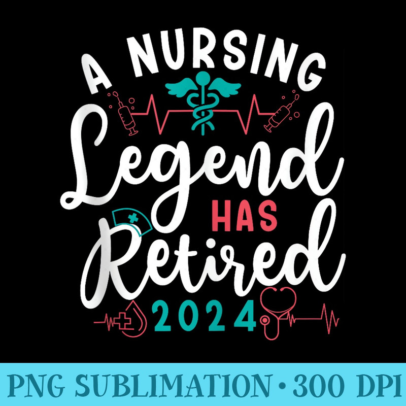 A Nursing Legend Has Retired 2024 Nurse Retirement Retiring - Download PNG Files - Limited Edition And Exclusive Designs
