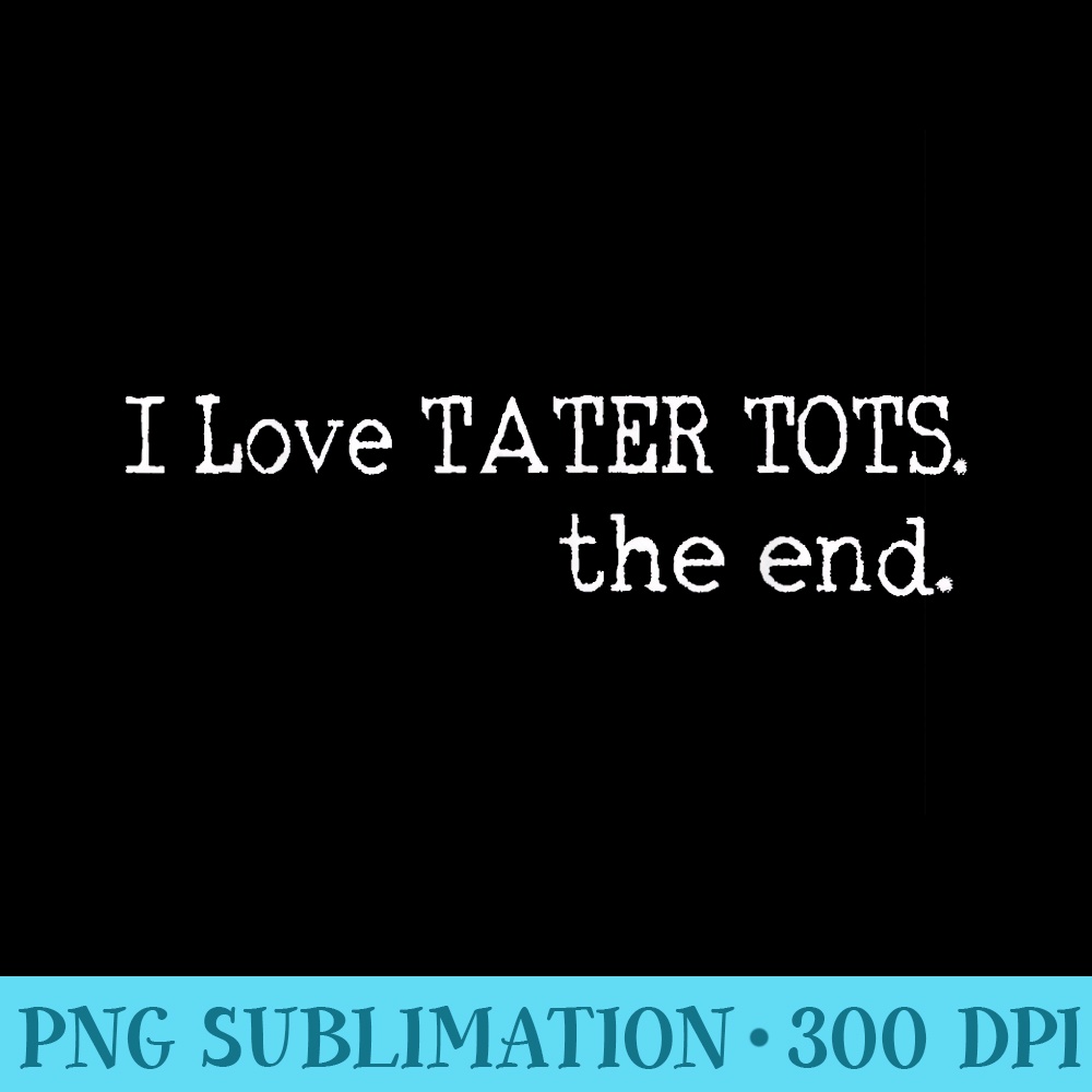 Funny I Love Tater Tots The End Tater Tots - Mug Sublimation PNG - Transform Your Sublimation Creations