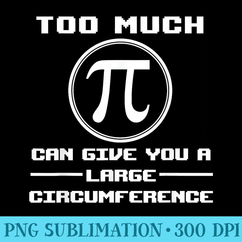 Pi Day Too Much Pi Can Give You A Large Circumference - Sublimation images PNG download - Perfect for Creative Projects