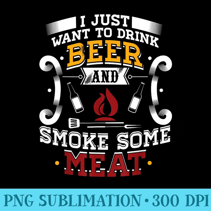 I Just Want To Drink Beer And Smoke Some Meat BBQ Barbecue - Shirt Clipart Free PNG - Unique And Exclusive Designs
