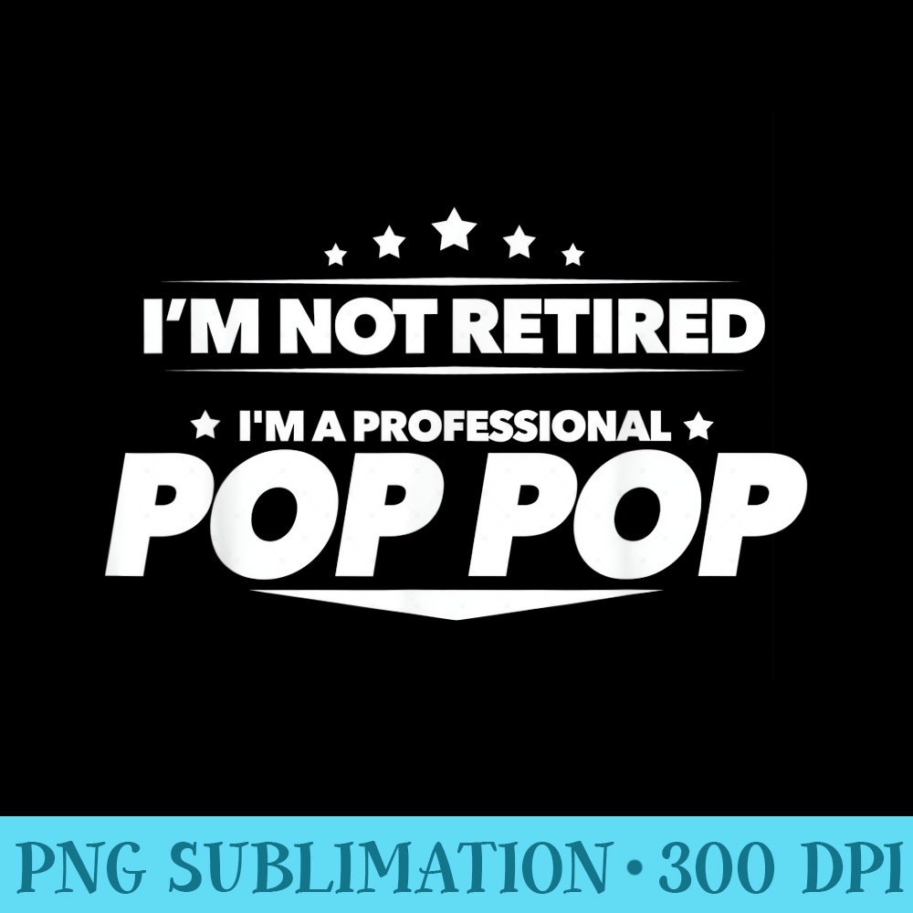 Im Not Retired, Im a Professional Pop Pop T - PNG Picture Gallery Download - Unlock Vibrant Sublimation Designs
