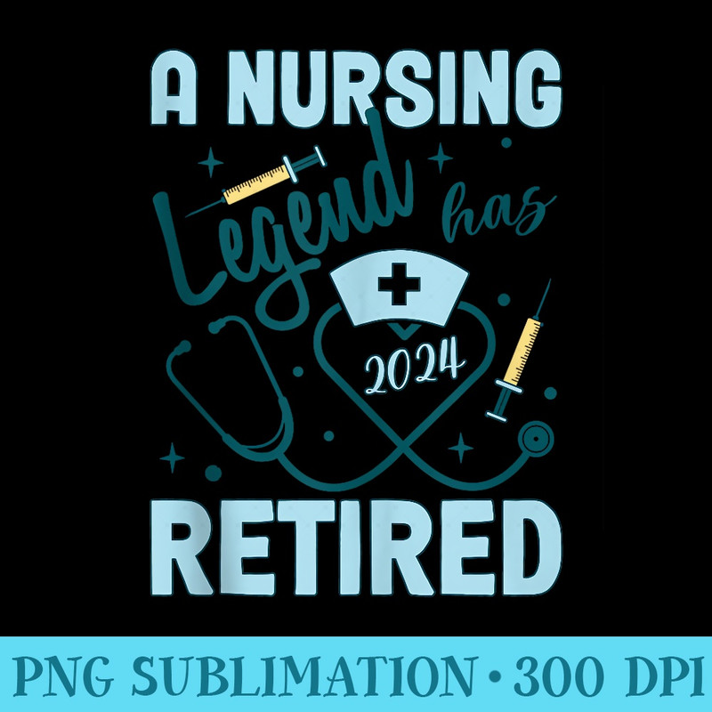 A Nursing Legend has retired Nurse RetiringNurse week - Exclusive PNG designs - Perfect for Personalization