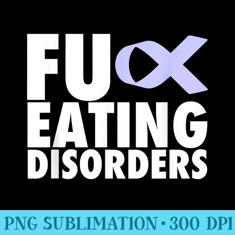 FU Eating Disorders - PNG Download Gallery - Unique And Exclusive Designs